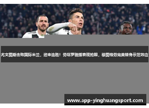 尤文图斯击败国际米兰,迎来连胜!劳塔罗驰援表现抢眼,穆图格劳完美替身示范效应