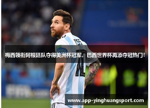 梅西领衔阿根廷队夺得美洲杯冠军，巴西世界杯再添夺冠热门！
