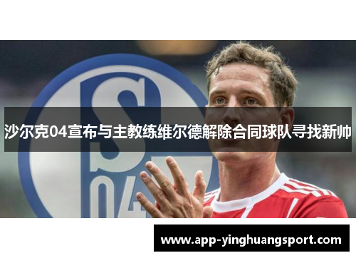 沙尔克04宣布与主教练维尔德解除合同球队寻找新帅