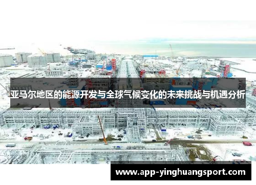 亚马尔地区的能源开发与全球气候变化的未来挑战与机遇分析
