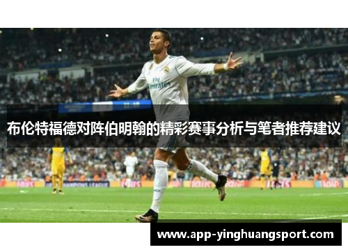 布伦特福德对阵伯明翰的精彩赛事分析与笔者推荐建议