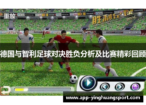 德国与智利足球对决胜负分析及比赛精彩回顾