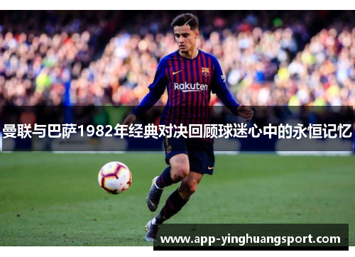 曼联与巴萨1982年经典对决回顾球迷心中的永恒记忆