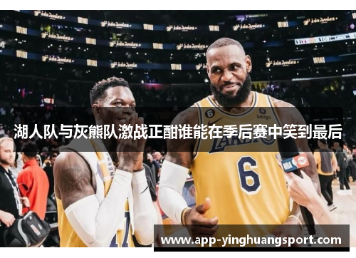 湖人队与灰熊队激战正酣谁能在季后赛中笑到最后